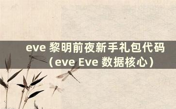 eve 黎明前夜新手礼包代码（eve Eve 数据核心）